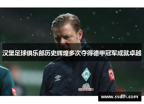 汉堡足球俱乐部历史辉煌多次夺得德甲冠军成就卓越