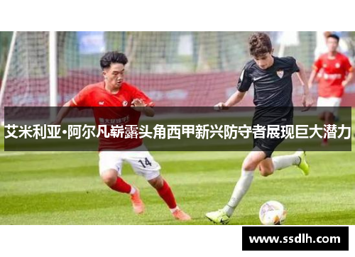 艾米利亚·阿尔凡崭露头角西甲新兴防守者展现巨大潜力 艾米利亚·阿尔凡崭露头角西甲新兴防守者展现巨大潜力