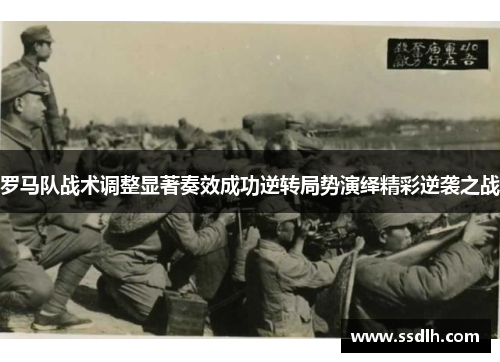 罗马队战术调整显著奏效成功逆转局势演绎精彩逆袭之战 罗马队战术调整显著奏效成功逆转局势演绎精彩逆袭之战