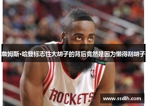 詹姆斯·哈登标志性大胡子的背后竟然是因为懒得刮胡子