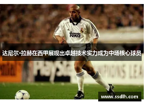 达尼尔·拉赫在西甲展现出卓越技术实力成为中场核心球员