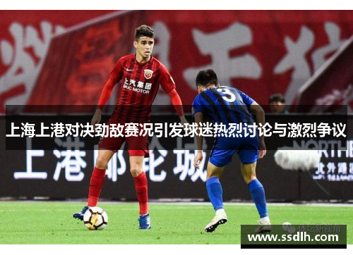 上海上港对决劲敌赛况引发球迷热烈讨论与激烈争议 上海上港对决劲敌赛况引发球迷热烈讨论与激烈争议
