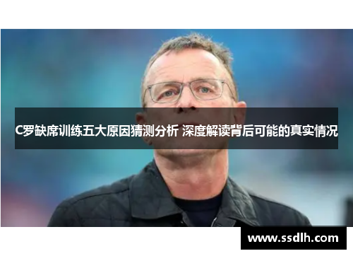 C罗缺席训练五大原因猜测分析 深度解读背后可能的真实情况 C罗缺席训练五大原因猜测分析 深度解读背后可能的真实情况