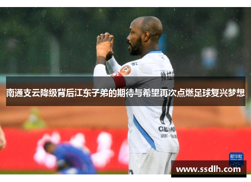 南通支云降级背后江东子弟的期待与希望再次点燃足球复兴梦想