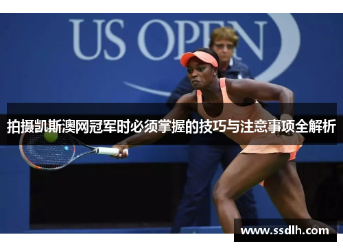 拍摄凯斯澳网冠军时必须掌握的技巧与注意事项全解析