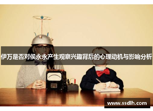 伊万是否对侯永永产生观察兴趣背后的心理动机与影响分析