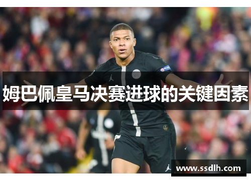 姆巴佩皇马决赛进球的关键因素 姆巴佩皇马决赛进球的关键因素