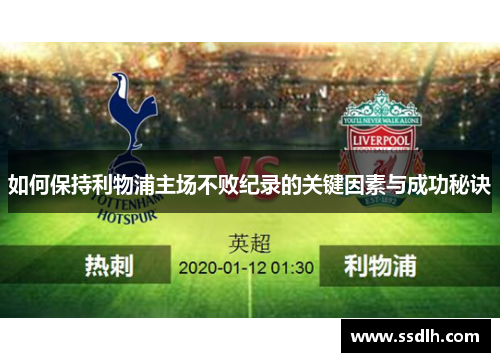 如何保持利物浦主场不败纪录的关键因素与成功秘诀 如何保持利物浦主场不败纪录的关键因素与成功秘诀