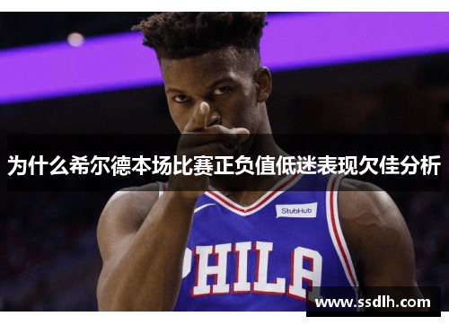 为什么希尔德本场比赛正负值低迷表现欠佳分析 为什么希尔德本场比赛正负值低迷表现欠佳分析