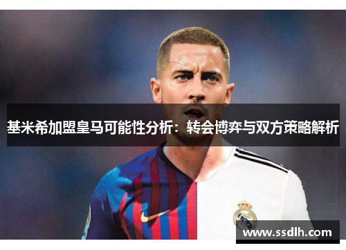基米希加盟皇马可能性分析:转会博弈与双方策略解析 基米希加盟皇马可能性分析:转会博弈与双方策略解析