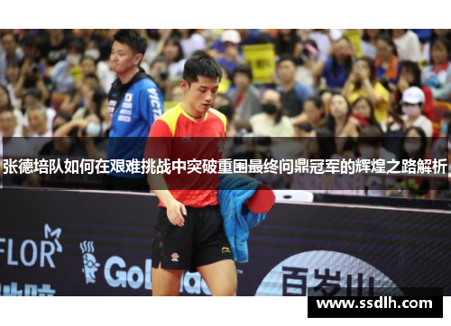 张德培队如何在艰难挑战中突破重围最终问鼎冠军的辉煌之路解析