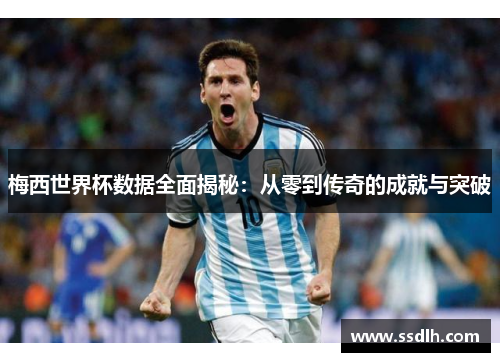 梅西世界杯数据全面揭秘：从零到传奇的成就与突破