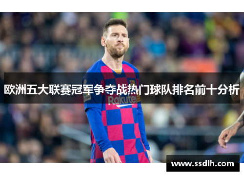 欧洲五大联赛冠军争夺战热门球队排名前十分析 欧洲五大联赛冠军争夺战热门球队排名前十分析