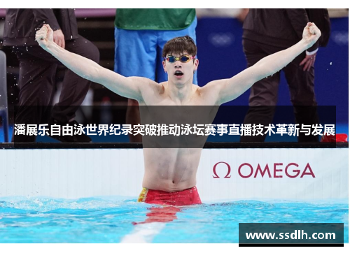 潘展乐自由泳世界纪录突破推动泳坛赛事直播技术革新与发展 潘展乐自由泳世界纪录突破推动泳坛赛事直播技术革新与发展