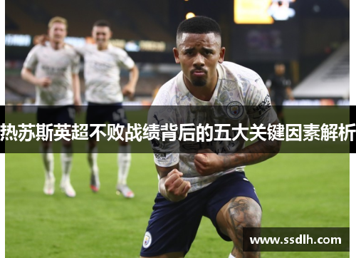 热苏斯英超不败战绩背后的五大关键因素解析