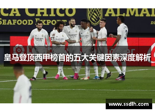 皇马登顶西甲榜首的五大关键因素深度解析 皇马登顶西甲榜首的五大关键因素深度解析