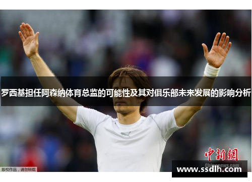 罗西基担任阿森纳体育总监的可能性及其对俱乐部未来发展的影响分析 罗西基担任阿森纳体育总监的可能性及其对俱乐部未来发展的影响分析