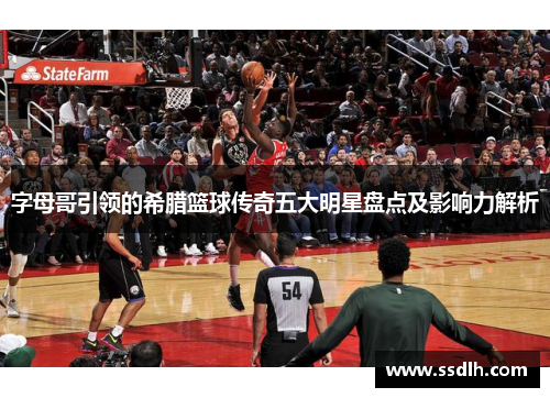 字母哥引领的希腊篮球传奇五大明星盘点及影响力解析 字母哥引领的希腊篮球传奇五大明星盘点及影响力解析