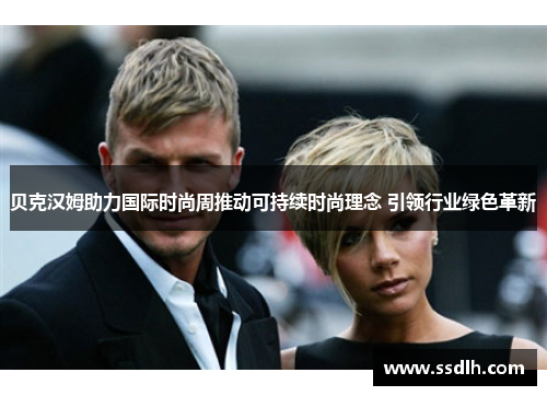 贝克汉姆助力国际时尚周推动可持续时尚理念 引领行业绿色革新 贝克汉姆助力国际时尚周推动可持续时尚理念 引领行业绿色革新