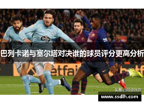 巴列卡诺与塞尔塔对决谁的球员评分更高分析