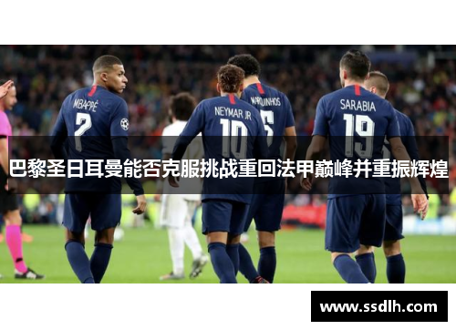 巴黎圣日耳曼能否克服挑战重回法甲巅峰并重振辉煌 巴黎圣日耳曼能否克服挑战重回法甲巅峰并重振辉煌