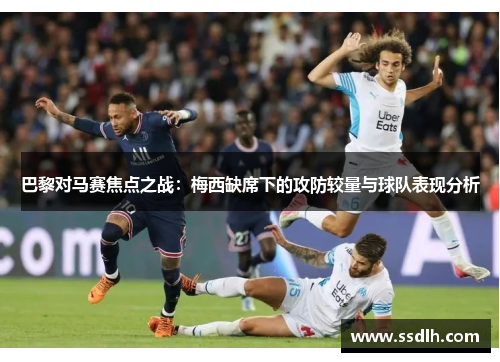巴黎对马赛焦点之战:梅西缺席下的攻防较量与球队表现分析 巴黎对马赛焦点之战:梅西缺席下的攻防较量与球队表现分析